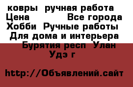 ковры  ручная работа › Цена ­ 2 500 - Все города Хобби. Ручные работы » Для дома и интерьера   . Бурятия респ.,Улан-Удэ г.